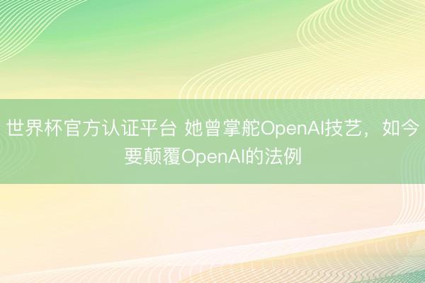 世界杯官方认证平台 她曾掌舵OpenAI技艺，如今要颠覆OpenAI的法例