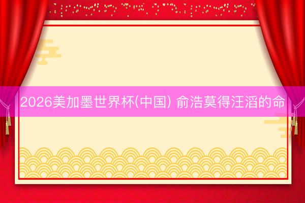2026美加墨世界杯(中国) 俞浩莫得汪滔的命