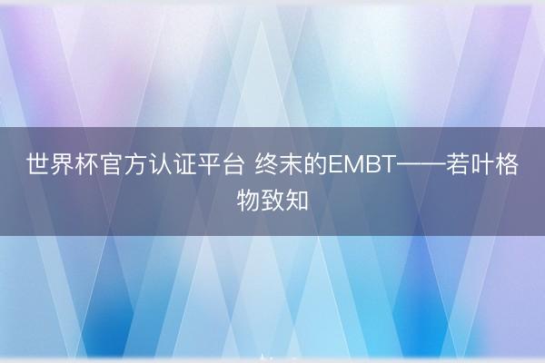 世界杯官方认证平台 终末的EMBT——若叶格物致知