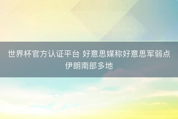 世界杯官方认证平台 好意思媒称好意思军弱点伊朗南部多地