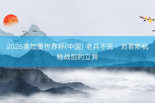 2026美加墨世界杯(中国) 老兵不死：刘易斯机枪战后的立异