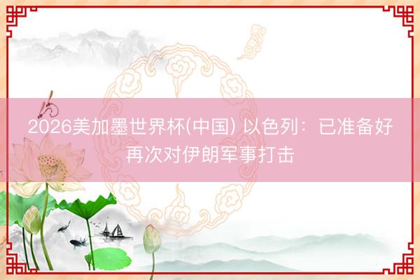 2026美加墨世界杯(中国) 以色列：已准备好再次对伊朗军事打击