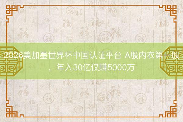 2026美加墨世界杯中国认证平台 A股内衣第一股,年入30亿仅赚5000万