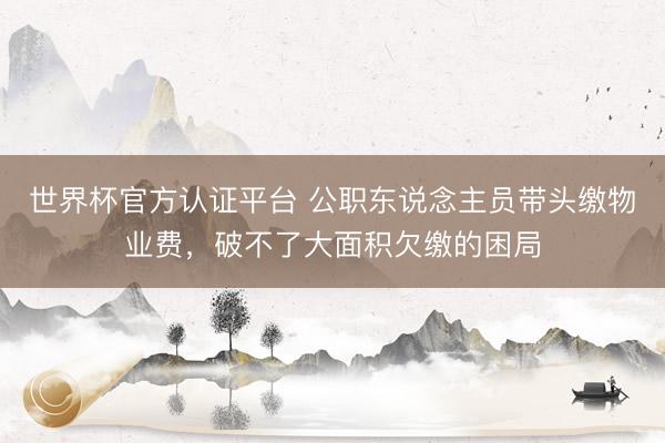 世界杯官方认证平台 公职东说念主员带头缴物业费，破不了大面积欠缴的困局