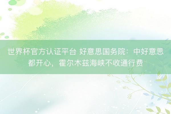 世界杯官方认证平台 好意思国务院：中好意思都开心，霍尔木兹海峡不收通行费