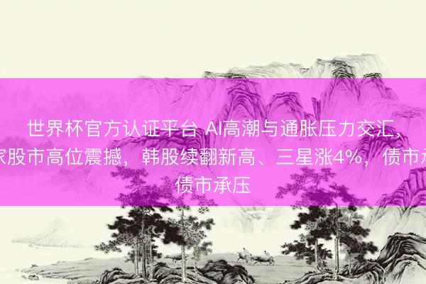 世界杯官方认证平台 AI高潮与通胀压力交汇，大家股市高位震撼，韩股续翻新高、三星涨4%，债市承压