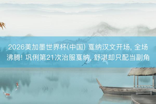 2026美加墨世界杯(中国) 戛纳汉文开场， 全场沸腾! 巩俐第21次治服戛纳， 舒淇却只配当副角