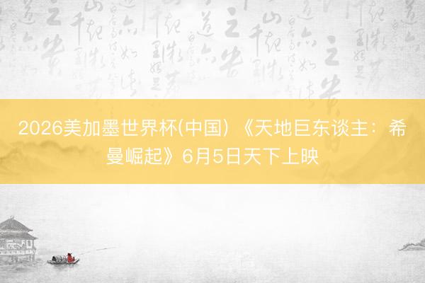 2026美加墨世界杯(中国) 《天地巨东谈主：希曼崛起》6月5日天下上映