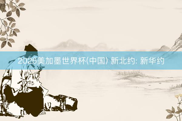 2026美加墨世界杯(中国) 新北约: 新华约