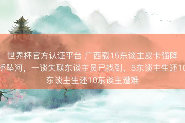 世界杯官方认证平台 广西载15东谈主皮卡强降雨夜过漫水桥坠河，一谈失联东谈主员已找到，5东谈主生还10东谈主遭难