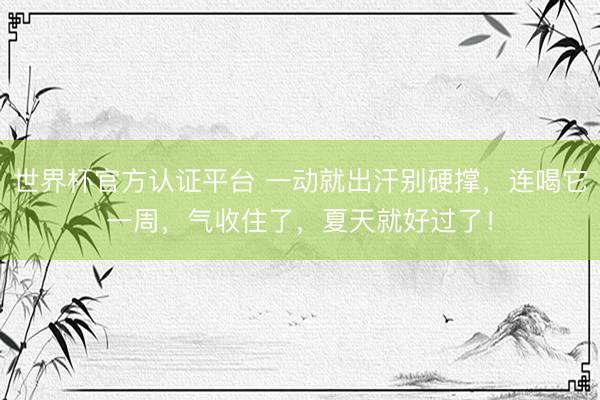 世界杯官方认证平台 一动就出汗别硬撑，连喝它一周，<a href=