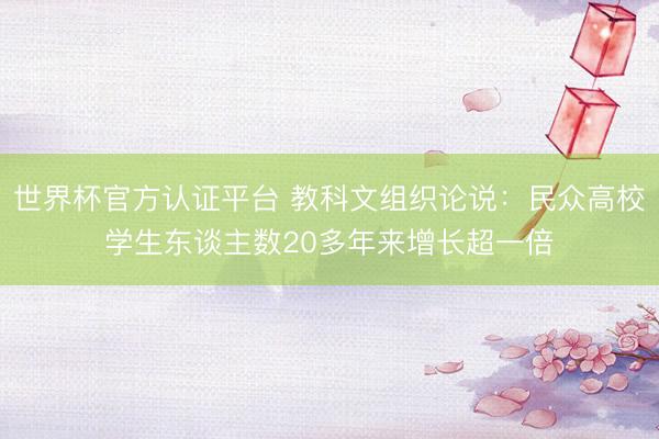 世界杯官方认证平台 教科文组织论说：民众高校学生东谈主数20多年来增长超一倍