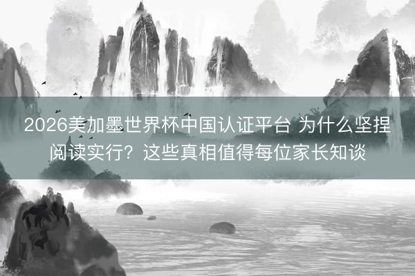 2026美加墨世界杯中国认证平台 为什么坚捏阅读实行？这些真相值得每位家长知谈