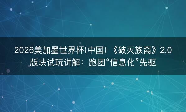 2026美加墨世界杯(中国) 《破灭族裔》2.0版块试玩讲解：跑团“信息化”先驱