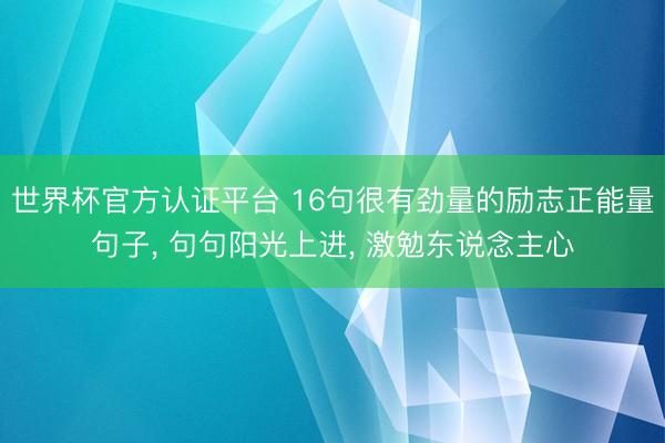 世界杯官方认证平台 16句很有劲量的励志正能量句子， 句句阳光上进， 激勉东说念主心