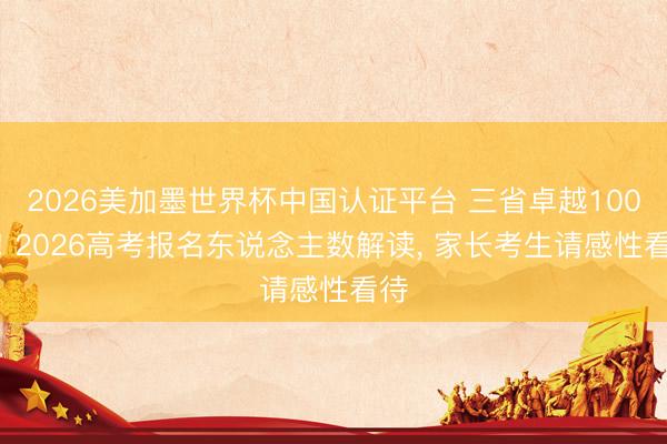 2026美加墨世界杯中国认证平台 三省卓越100万! 2026高考报名东说念主数解读， 家长考生请感性看待