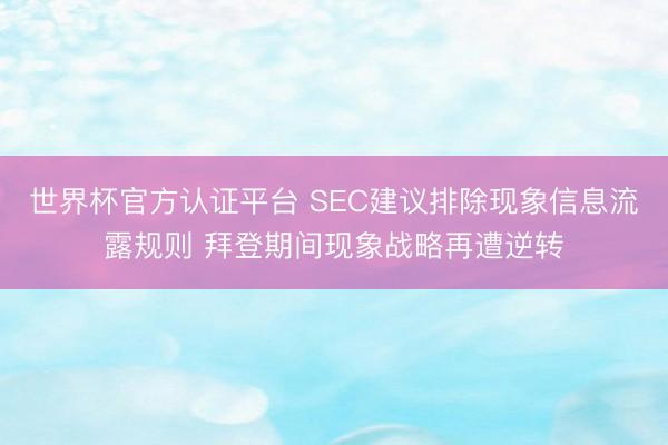 世界杯官方认证平台 SEC建议排除现象信息流露规则 拜登期间现象战略再遭逆转