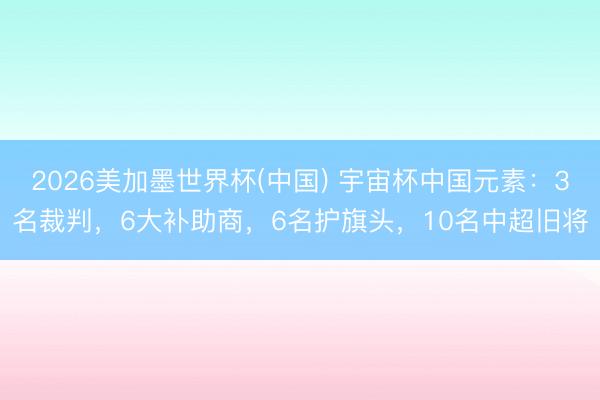 2026美加墨世界杯(中国) 宇宙杯中国元素：3名裁判，6大补助商，6名护旗头，10名中超旧将