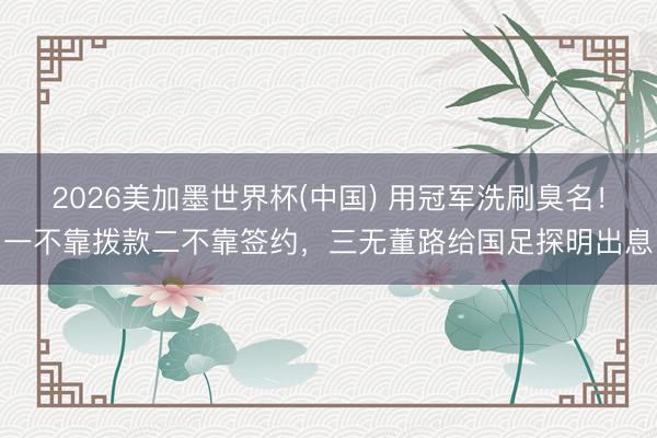 2026美加墨世界杯(中国) 用冠军洗刷臭名！一不靠拨款二不靠签约，三无董路给国足探明出息