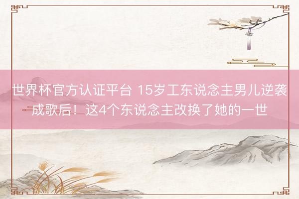 世界杯官方认证平台 15岁工东说念主男儿逆袭成歌后！这4个东说念主改换了她的一世