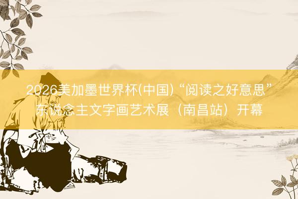 2026美加墨世界杯(中国) “阅读之好意思”东说念主文字画艺术展（南昌站）开幕