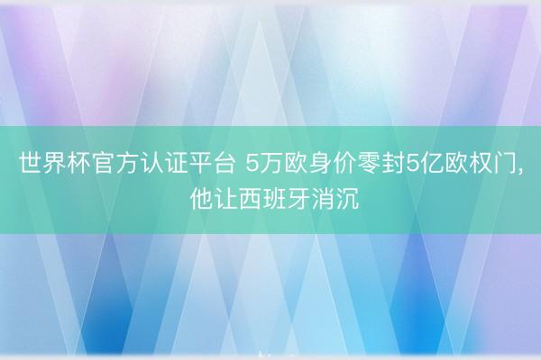 世界杯官方认证平台 5万欧身价零封5亿欧权门， 他让西班牙消沉