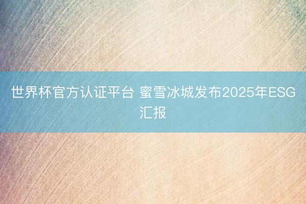 世界杯官方认证平台 蜜雪冰城发布2025年ESG汇报