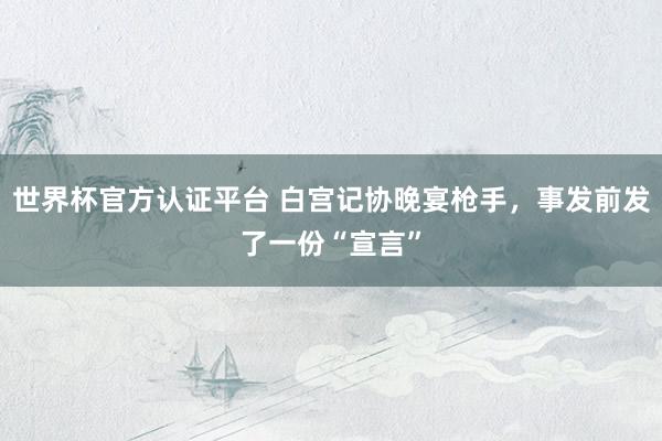世界杯官方认证平台 白宫记协晚宴枪手,事发前发了一份“宣言”