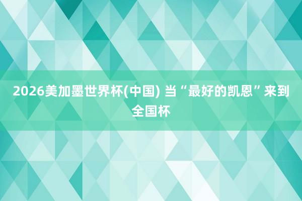 2026美加墨世界杯(中国) 当“最好的凯恩”来到全国杯