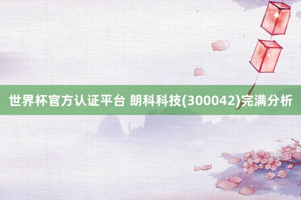 世界杯官方认证平台 朗科科技(300042)完满分析